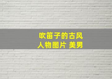 吹笛子的古风人物图片 美男